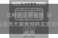 比特派交易管理  旨在成为大家支付的主流货币