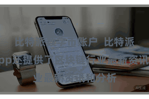 比特派数字币账户  比特派多链App还提供了区块链行业最新资讯和分析