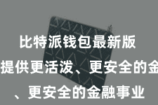 比特派钱包最新版  为用户提供更活泼、更安全的金融事业
