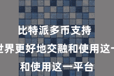 比特派多币支持  匡助世界更好地交融和使用这一平台