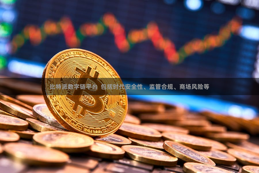 比特派数字链平台  包括时代安全性、监管合规、商场风险等