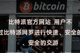 比特派官方网站  用户不错通过比特派网罗进行快速、安全的交游