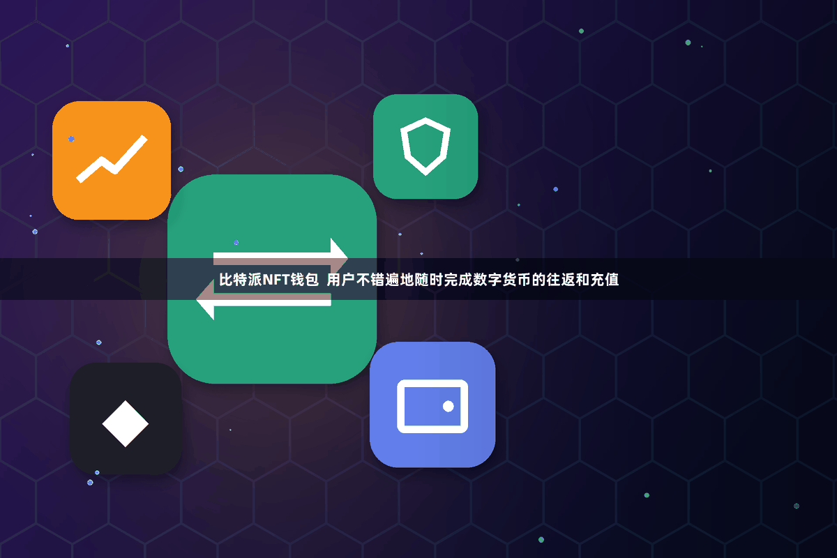 比特派NFT钱包  用户不错遍地随时完成数字货币的往返和充值
